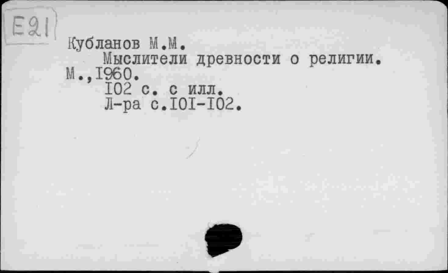 ﻿Кубланов М.М.
Мыслители древности о религии. М.,1960.
102 с. с илл.
Л-ра с.101-102.